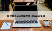 即时聊天app开发教程_聊天app搭建