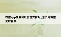 农信app交费可以微信支付吗_怎么用微信交农合费