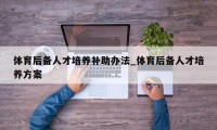 体育后备人才培养补助办法_体育后备人才培养方案