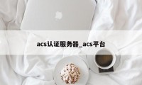 acs认证服务器_acs平台