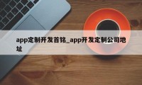 app定制开发首铭_app开发定制公司地址