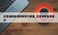 比亚迪新能源和新势力销量_比亚迪新能源地位