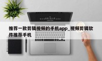 推荐一款剪辑视频的手机app_视频剪辑软件推荐手机