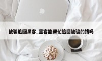 被骗追回黑客_黑客能帮忙追回被骗的钱吗