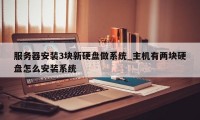 服务器安装3块新硬盘做系统_主机有两块硬盘怎么安装系统