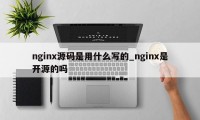 nginx源码是用什么写的_nginx是开源的吗