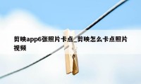 剪映app6张照片卡点_剪映怎么卡点照片视频