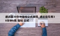 通达信30分钟指标公式源码_通达信引用30分钟k线 指标 公式