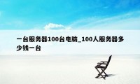 一台服务器100台电脑_100人服务器多少钱一台