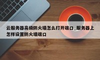 云服务器高级防火墙怎么打开端口_服务器上怎样设置防火墙端口