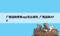 广西运政教育app怎么修改_广西运政APP