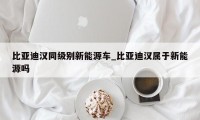 比亚迪汉同级别新能源车_比亚迪汉属于新能源吗