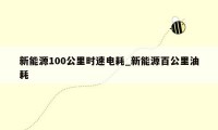 新能源100公里时速电耗_新能源百公里油耗