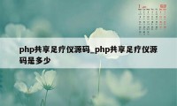 php共享足疗仪源码_php共享足疗仪源码是多少