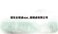 健友全程通app_健健通有限公司