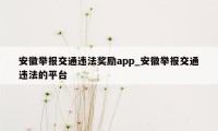 安徽举报交通违法奖励app_安徽举报交通违法的平台