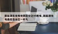 新能源车充电充到百分之95断电_新能源充电最后百分之一好久