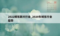 2022娱乐新兴行业_2020年娱乐行业趋势