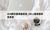 dell戴尔服务器安装_DELL服务器安装系统