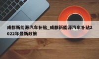 成都新能源汽车补贴_成都新能源汽车补贴2022年最新政策