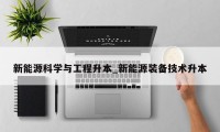 新能源科学与工程升本_新能源装备技术升本