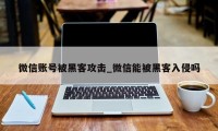 微信账号被黑客攻击_微信能被黑客入侵吗