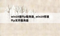 win10建ftp服务器_win10搭建ftp文件服务器