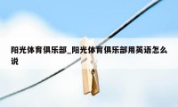 阳光体育俱乐部_阳光体育俱乐部用英语怎么说