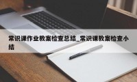 常识课作业教案检查总结_常识课教案检查小结