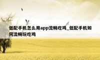 低配手机怎么用app流畅吃鸡_低配手机如何流畅玩吃鸡