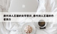 唐代诗人王建的文学常识_唐代诗人王建的作者简介