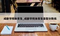 成都学院体育生_成都学院体育生录取分数线