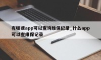 有哪些app可以查询维保纪录_什么app可以查维保记录