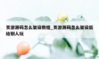 页游源码怎么架设教程_页游源码怎么架设后给别人玩