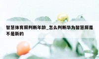 智慧体育屏判断年龄_怎么判断华为智慧屏是不是新的