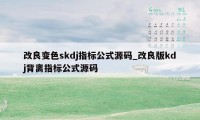 改良变色skdj指标公式源码_改良版kdj背离指标公式源码