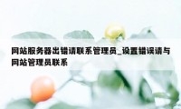 网站服务器出错请联系管理员_设置错误请与网站管理员联系