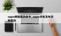 oppo辨别真伪命令_oppo手机怎样识别真伪