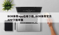 BOB体育app在哪下载_BOB体育官方APP下载苹果