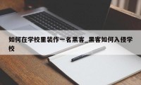 如何在学校里装作一名黑客_黑客如何入侵学校