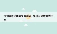 今日前5分钟成交量源码_今日五分钟量大于n