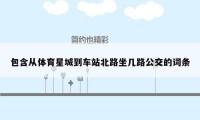 包含从体育星城到车站北路坐几路公交的词条