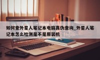 如何查外星人笔记本电脑真伪查询_外星人笔记本怎么检测是不是原装机