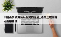 干挑燕窝和溯源码燕窝的区别_燕窝正规溯源码有哪几种