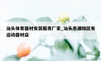 汕头体育器材安装服务厂家_汕头市潮阳区有运动器材店