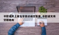 中职语文上册文学常识填空答案_中职语文填空题题库