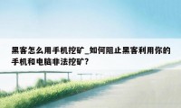 黑客怎么用手机挖矿_如何阻止黑客利用你的手机和电脑非法挖矿?