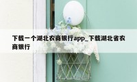 下载一个湖北农商银行app_下载湖北省农商银行