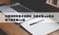 凤凰棋牌苹果手机版本_凤凰彩票app安卓版下载苹果ios版