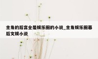 主角的后宫全是娱乐圈的小说_主角娱乐圈幕后文娱小说